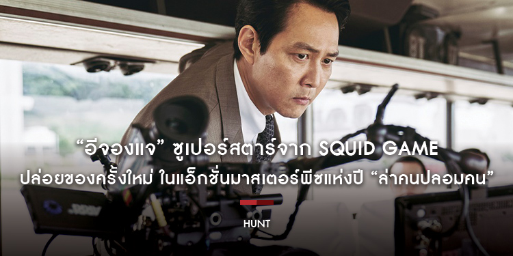 “อีจองแจ” ซูเปอร์สตาร์จาก Squid Game ปล่อยของครั้งใหม่ ในแอ็กชั่นมาสเตอร์พีซแห่งปี “Hunt ล่าคนปลอมคน”